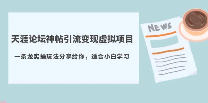 天涯论坛神帖引流变现虚拟项目，一条龙实操玩法分享给你（教程+资源）-天天有课网