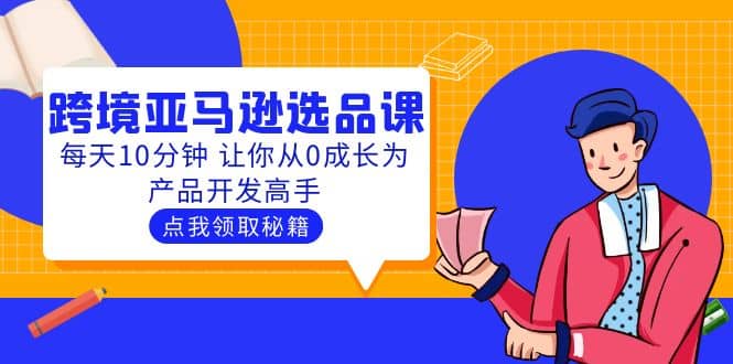 聪明人都在学的跨境亚马逊选品课：每天10分钟 让你从0成长为产品开发高手-天天有课网