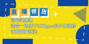2023直播带货起号实操课,适合一场低于·10万gmv的小白进修 各种直播玩法-天天有课网