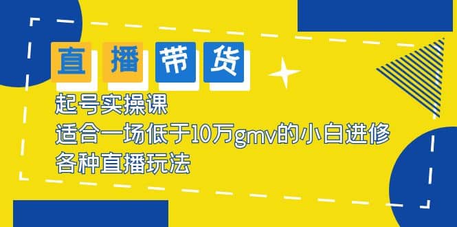 2023直播带货起号实操课，适合一场低于·10万gmv的小白进修 各种直播玩法-天天有课网