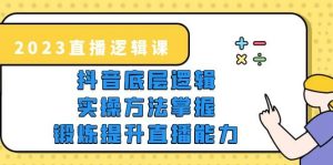 2023直播·逻辑课,抖音底层逻辑+实操方法掌握,锻炼提升直播能力-天天有课网