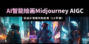 AI·智能绘画Midjourney AIGC 在设计领域中的应用 从入门到精通（11节课）-天天有课网