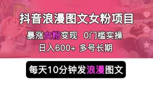 抖音浪漫图文暴力涨女粉项目 简单0门槛 每天10分钟发图文 日入600+长期多号-天天有课网