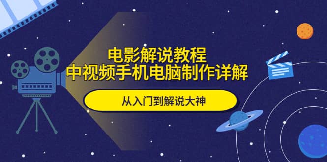 电影解说教程，中视频手机电脑制作详解，从入门到解说大神-天天有课网