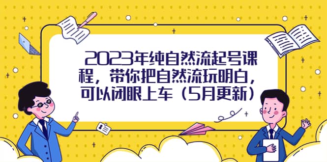 2023年纯自然流起号课程，带你把自然流玩明白，可以闭眼上车（5月更新）-天天有课网