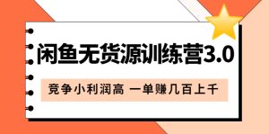 闲鱼无货源训练营3.0:竞争小利润高 一单赚几百上千(教程+手册)第3次更新-天天有课网