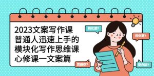 2023文案写作课,普通人迅速上手的,模块化写作思维课(心修课一文案篇)-天天有课网