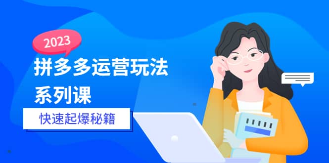 2023拼多多运营-玩法系列课—-快速起爆秘籍【更新-25节课】-天天有课网