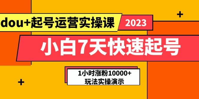 小白7天快速起号：dou+起号运营实操课，实战1小时涨粉10000+玩法演示-天天有课网