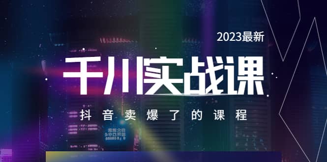2023最新千川实操课，抖音卖爆了的课程（20节视频课）-天天有课网