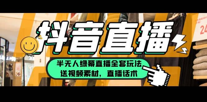 一个月佣金10万的抖音半无人绿幕直播全套玩法（送视频素材，直播话术）-天天有课网