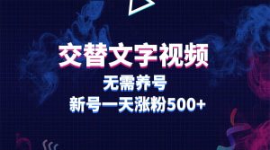 交替文字视频，无需养号，新号一天涨粉500+-天天有课网