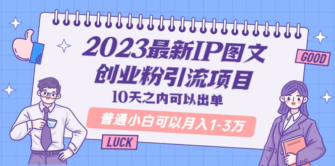 2023最新IP图文创业粉引流项目，10天之内可以出单 普通小白可以月入1-3万-天天有课网