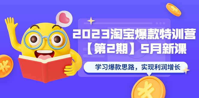 2023淘宝爆款特训营【第2期】5月新课 学习爆款思路，实现利润增长-天天有课网
