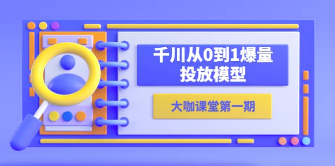 蝉妈妈-大咖课堂第一期，千川从0到1爆量投放模型（23节视频课）-天天有课网