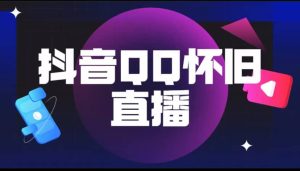 抖音QQ怀旧直播撸音浪变现项目（教程+软件+素材）-天天有课网