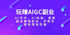 玩赚AIGC副业-AI写作、AI绘画,探索副业赚钱机会,手把手教你落地实操-天天有课网