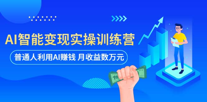 AI智能变现实操训练营：普通人利用AI赚钱 月收益数万元（全套课程+文档）-天天有课网