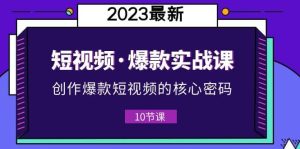 2023短视频·爆款实战课，创作·爆款短视频的核心·密码（10节视频课）-天天有课网