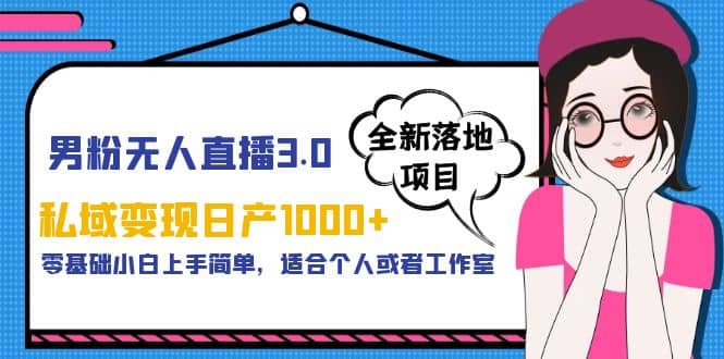 男粉无人直播3.0私域变现日产1000+，零基础小白上手简单，适合个人或工作室-天天有课网