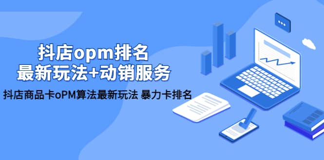 抖店/opm排名/最新玩法+动销服务，抖店商品卡oPM算法最新玩法 暴力卡排名-天天有课网