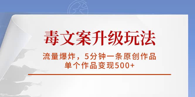 毒文案升级玩法，流量爆炸，5分钟一条原创作品，单个作品变现500+-天天有课网