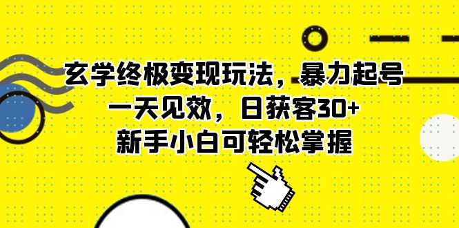 玄学终极变现玩法，暴力起号，一天见效，日获客30+，新手小白可轻松掌握-天天有课网