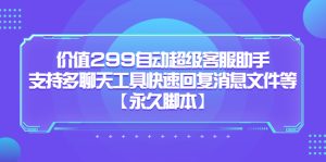 价值299自动超级客服助手，支持多聊天工具快速回复消息文件等-天天有课网