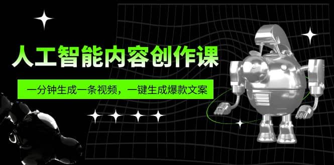 人工智能内容创作课：帮你一分钟生成一条视频，一键生成爆款文案（7节课）-天天有课网