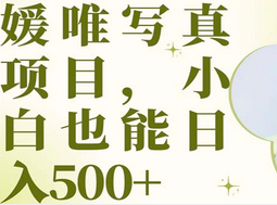 最新出炉媛唯写真项目，小白可日入500+-天天有课网