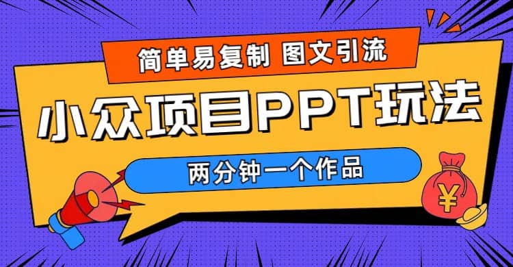 简单易复制 图文引流 两分钟一个作品 月入1W+小众项目PPT玩法 (教程+素材)-天天有课网