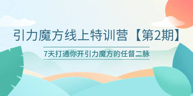 引力魔方线上特训营【第二期】五月新课，7天打通你开引力魔方的任督二脉-天天有课网