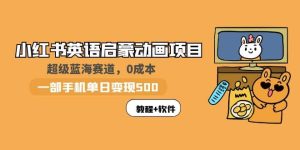小红书英语启蒙动画项目:蓝海赛道 0成本,一部手机日入500+(教程+资源)-天天有课网