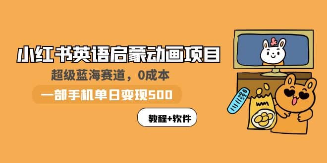 小红书英语启蒙动画项目：蓝海赛道 0成本，一部手机日入500+（教程+资源）-天天有课网