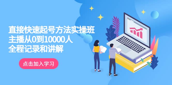 真正的直接快速起号方法实操班：主播从0到10000人的全程记录和讲解-天天有课网