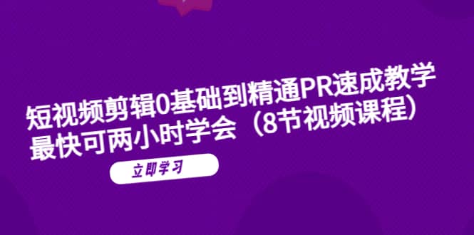 短视频剪辑0基础到精通PR速成教学：最快可两小时学会（8节视频课程）-天天有课网