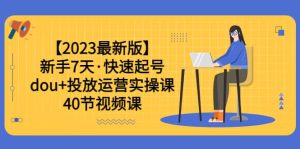 【2023最新版】新手7天·快速起号：dou+投放运营实操课（40节视频课）-天天有课网