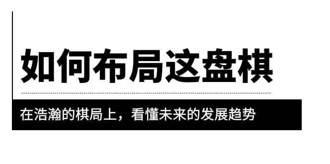 某公众号付费文章《如何布局这盘棋》在浩瀚的棋局上，看懂未来的发展趋势-天天有课网