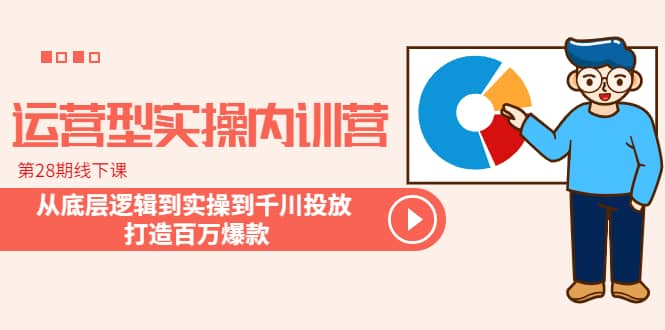 运营型实操内训营-第28期线下课 从底层逻辑到实操到千川投放 打造百万爆款-天天有课网