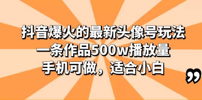 抖音爆火的最新头像号玩法，一条作品500w播放量，手机可做，适合小白-天天有课网