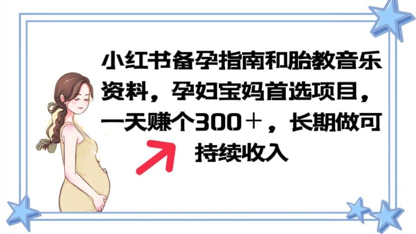 小红书备孕指南和胎教音乐资料 孕妇宝妈首选项目 一天赚个300＋长期可做-天天有课网