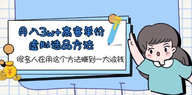 月入3w+高客单价虚拟选品方法，很多人在用这个方法赚到一大波钱！-天天有课网