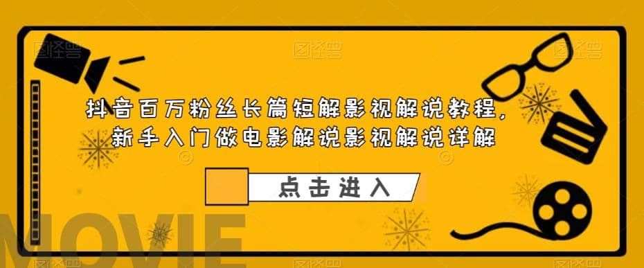抖音百万粉丝长篇短解影视解说教程，新手入门做电影解说影视解说（8节课）-天天有课网