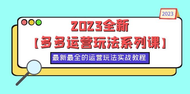 2023全新【多多运营玩法系列课】，最新最全的运营玩法，50节实战教程-天天有课网
