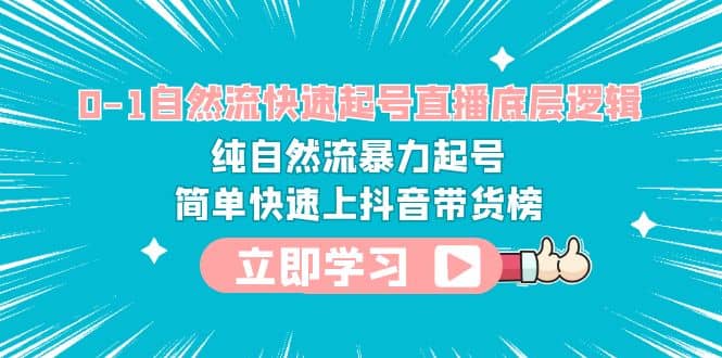 0-1自然流快速起号直播 底层逻辑 纯自然流暴力起号 简单快速上抖音带货榜-天天有课网