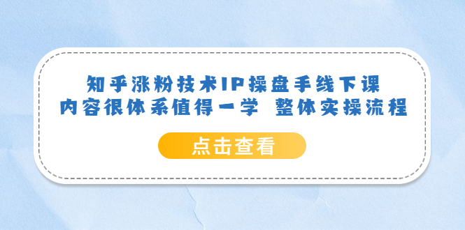 知乎涨粉技术IP操盘手线下课，内容很体系值得一学 整体实操流程-天天有课网