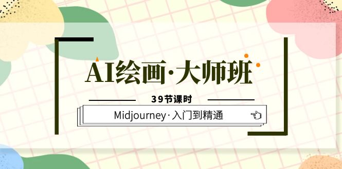 AI绘画·大师班，Midjourney·入门到精通（39节课时）-天天有课网