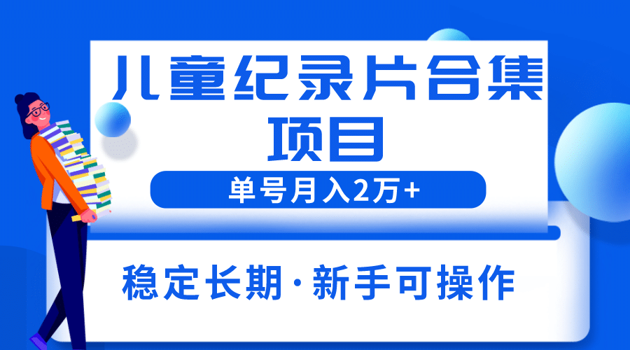 2023儿童纪录片合集项目，单个账号轻松月入2w+-天天有课网