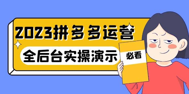 2023拼多多·运营：14节干货实战课，拒绝-口嗨，全后台实操演示-天天有课网