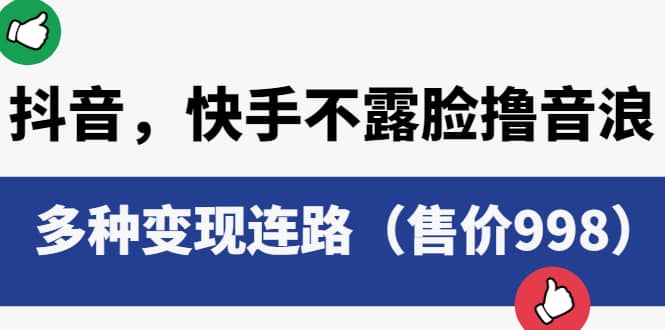 抖音，快手不露脸撸音浪项目，多种变现连路（售价998）-天天有课网